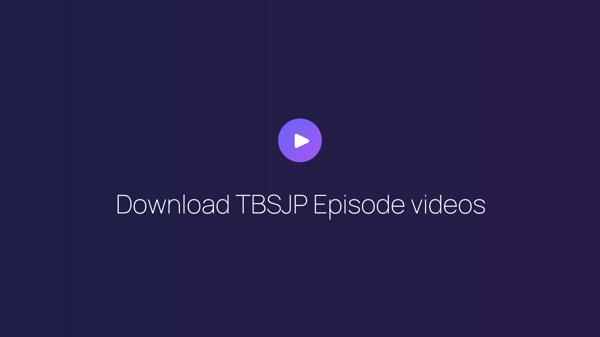 Download TBSJP Episode videos guide