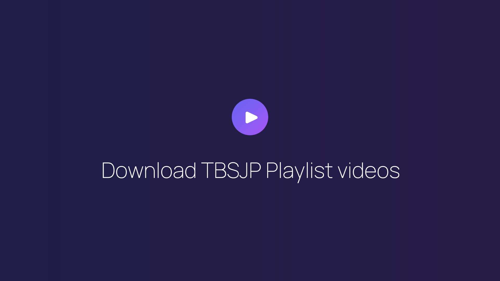 Download TBSJP Playlist videos guide